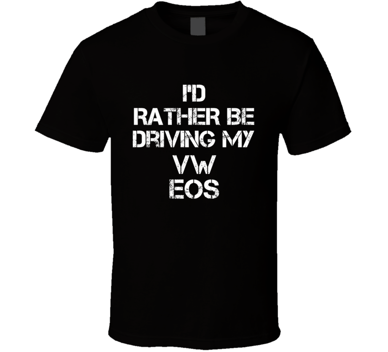 I'd Rather Be Driving My VW Eos Car T Shirt I'd Rather Be Driving My VW Eos Car T Shirt