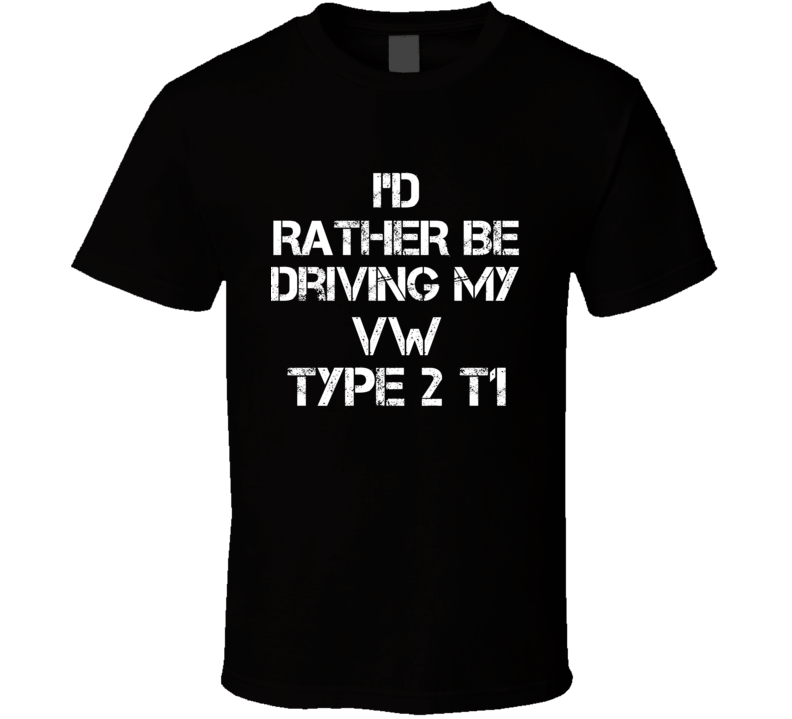 I'd Rather Be Driving My VW Type 2 T1 Car T Shirt I'd Rather Be Driving My VW Type 2 T1 Car T Shirt