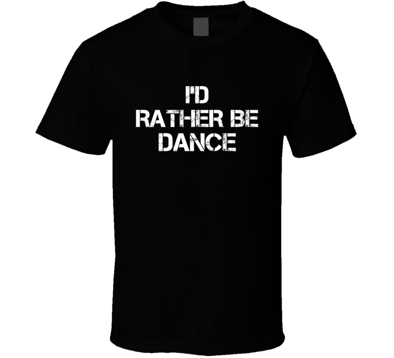 I'd Rather Be Dance Hobby T Shirt I'd Rather Be Dance Hobby T Shirt