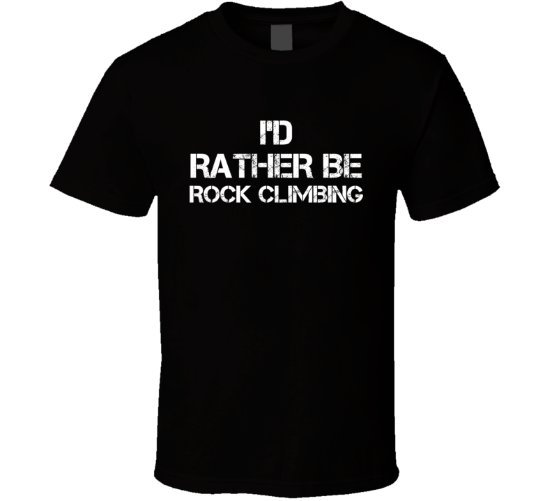 I'd Rather Be Rock Climbing Hobby T Shirt