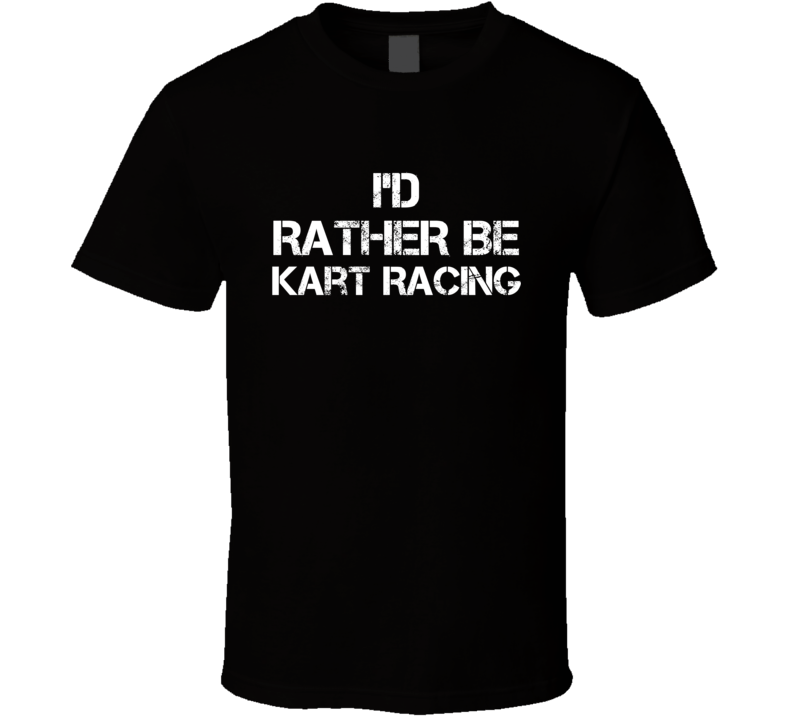 I'd Rather Be Kart Racing Hobby T Shirt I'd Rather Be Kart Racing Hobby T Shirt