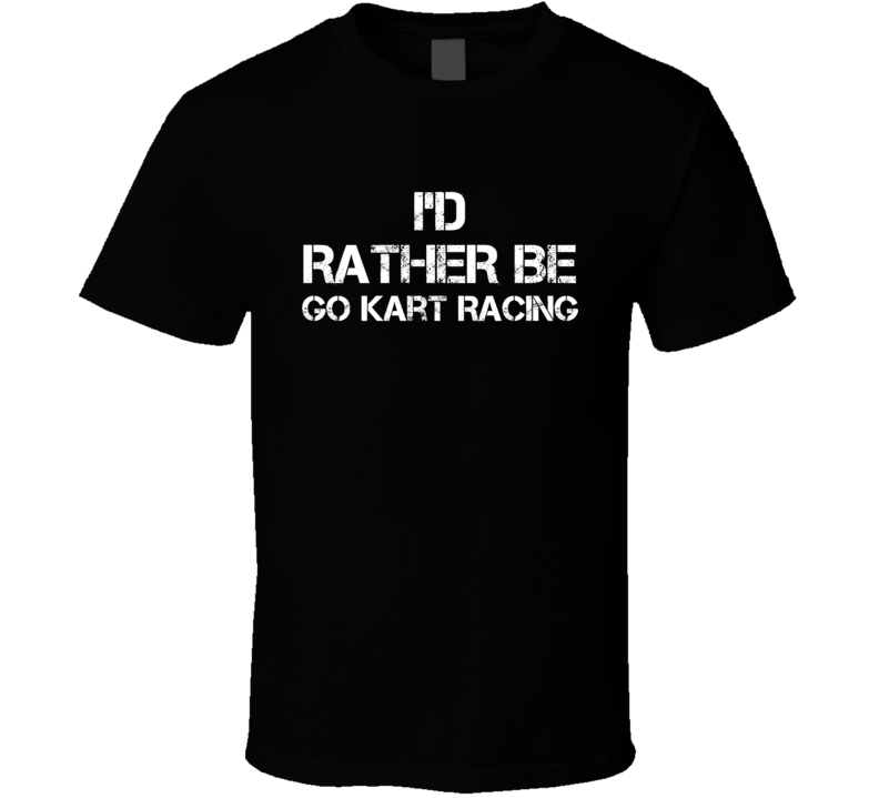 I'd Rather Be Go Kart Racing Hobby T Shirt