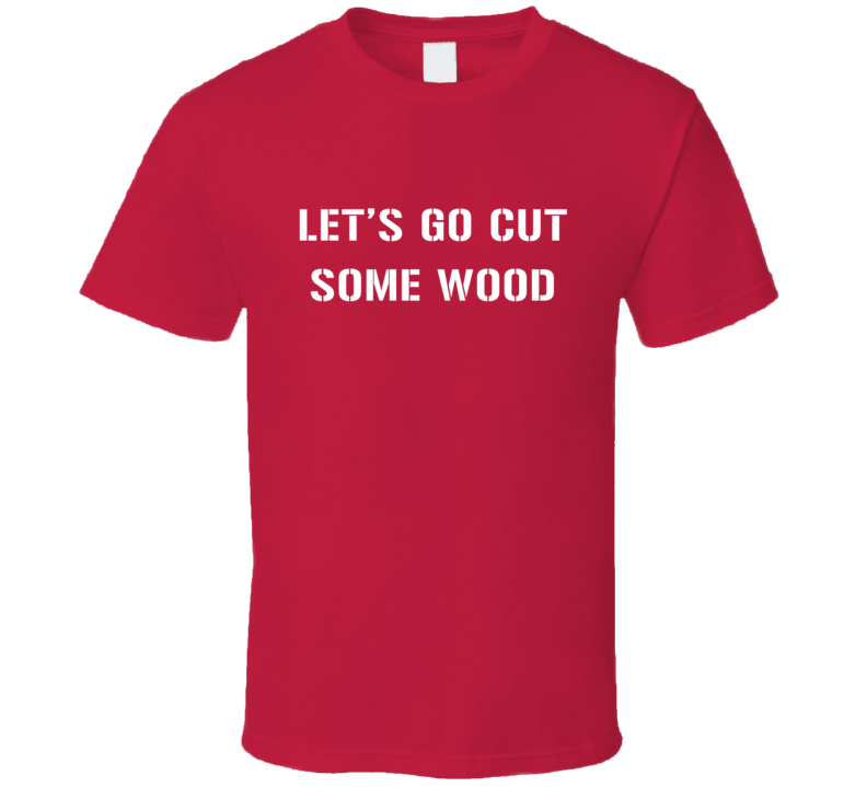Lets Go Cut Some Wood Builders Construction Handyman T Shirt 