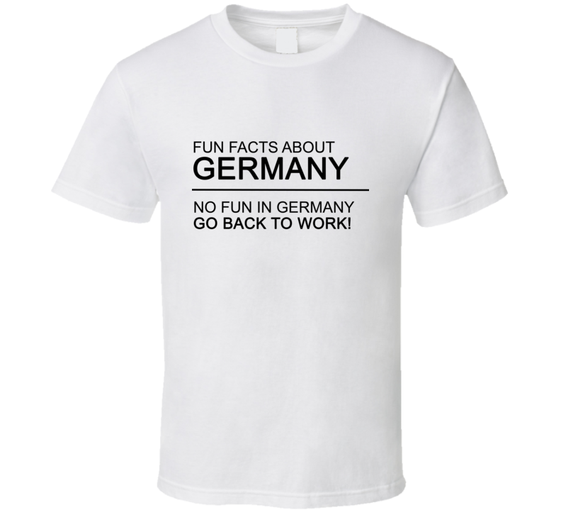 Fun Facts About Germany No Fun Get Back To Work Funny T Shirt Fun Facts About Germany No Fun Get Back To Work Funny T Shirt