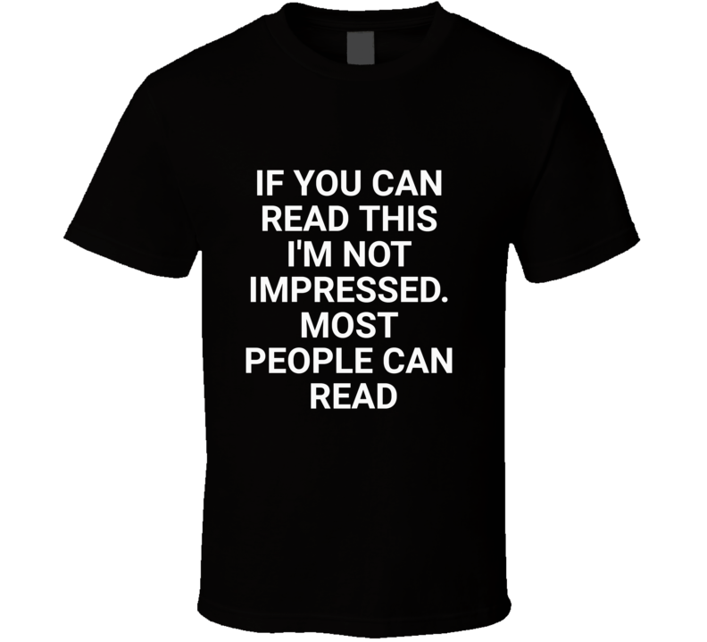 If You Can Read This I'm Not Impressed Most People Can Read Funny T Shirt