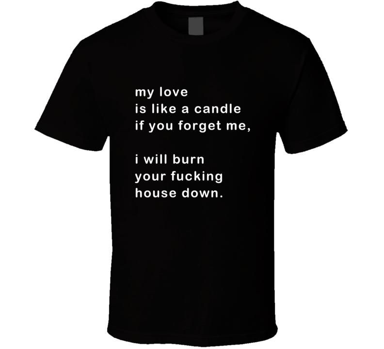 My Love Is Like A Candle I Will Burn Your House Down Funny T Shirt