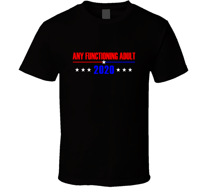 Any Functioning Adult 2020 Political Presidential Funny Parody T Shirt