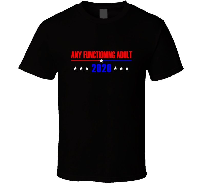 Any Functioning Adult 2020 Political Presidential Funny Parody T Shirt Any Functioning Adult 2020 Political Presidential Funny Parody T Shirt