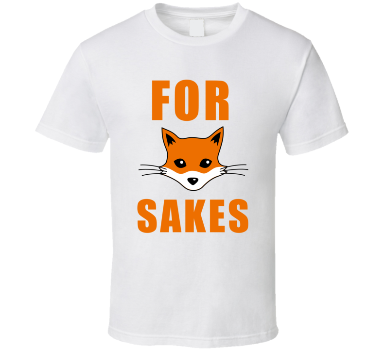 For Fox Sakes Funny Saying T Shirt For Fox Sakes Funny Saying T Shirt