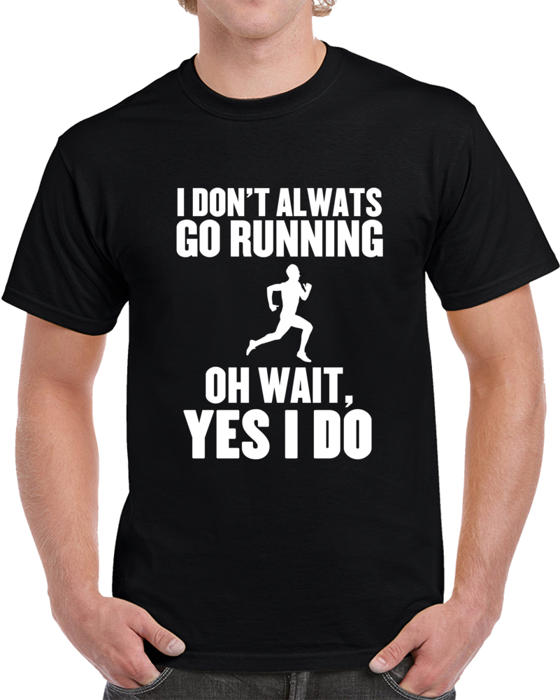 I Don't Always Go Running Oh Wait Yes I Do Funny Sports  T Shirt