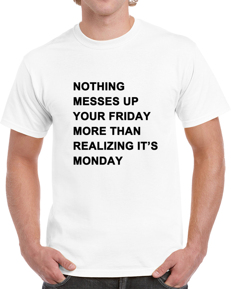 Nothing Messes Up Your Friday Than Realizing Its Monday T Shirt