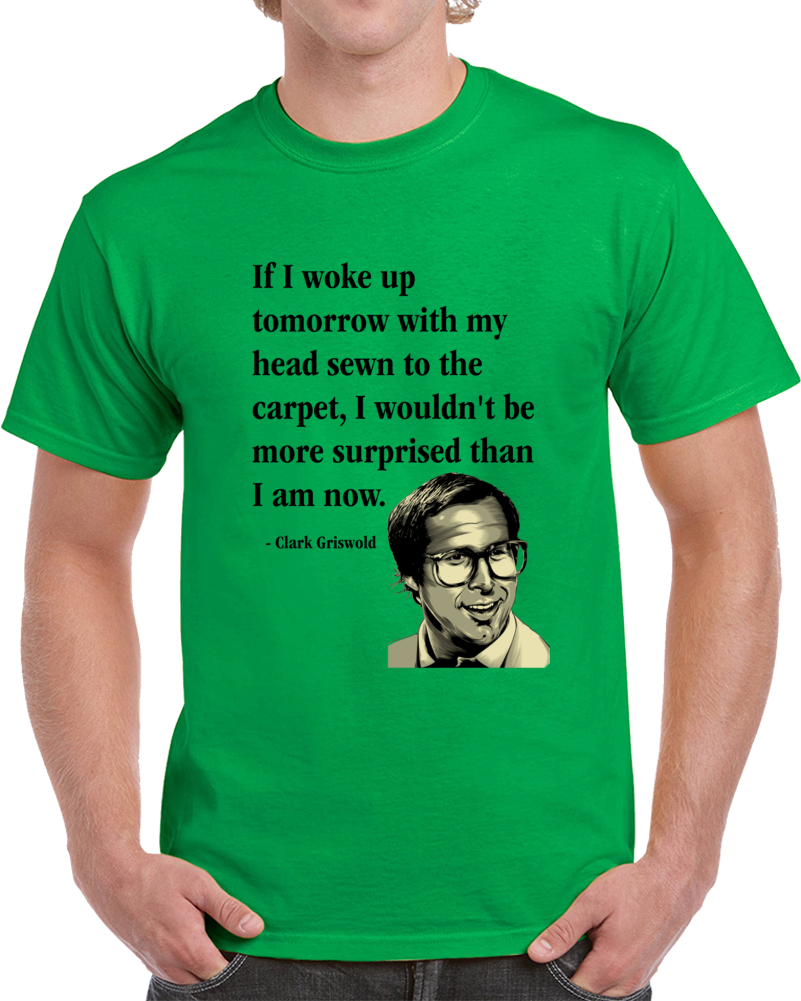 If I Woke Up Tomorrow With My Head Sewn To The Carpet I Wouldn't Be More Surprised Than I Am Now Clark Griswold Quote National Lampoon's Christmas Vacation Clever Christmas Shirt