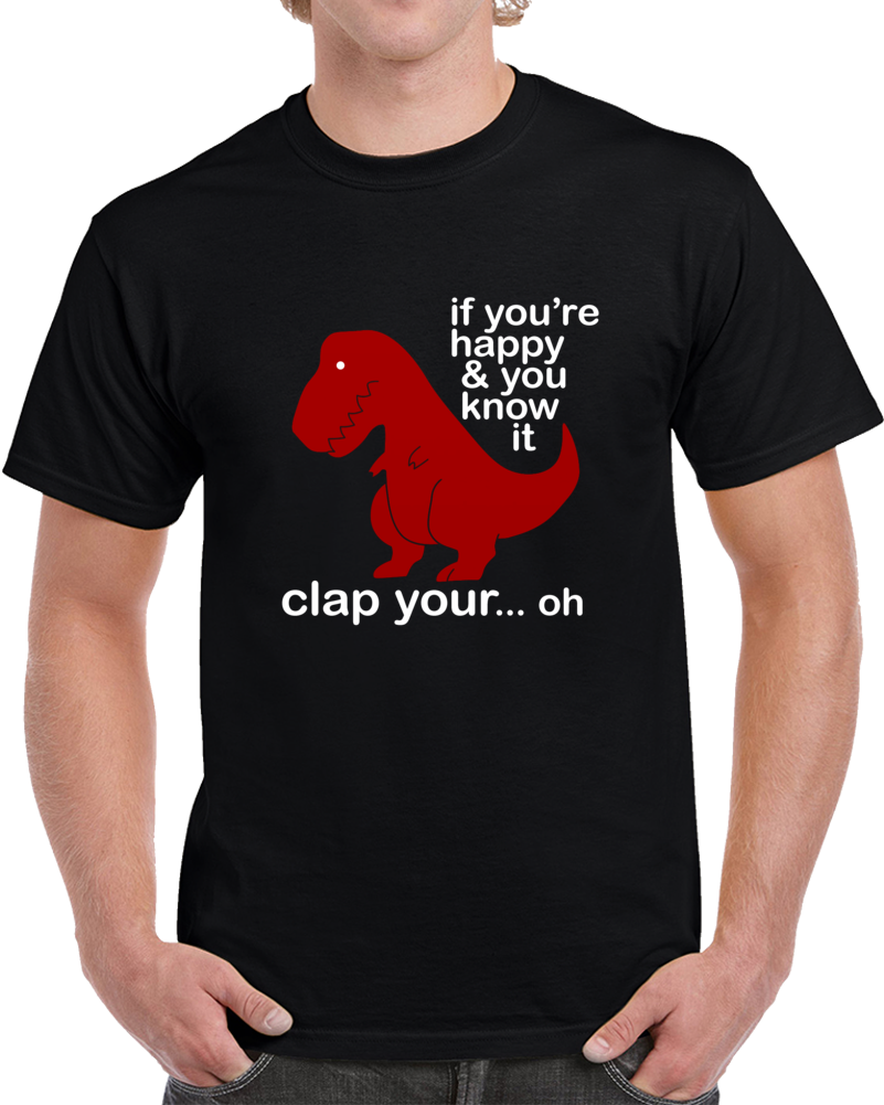 T-rex Clapping Dinosaur If You're Happy And You Know It T Shirt T-rex Clapping Dinosaur If You're Happy And You Know It T Shirt