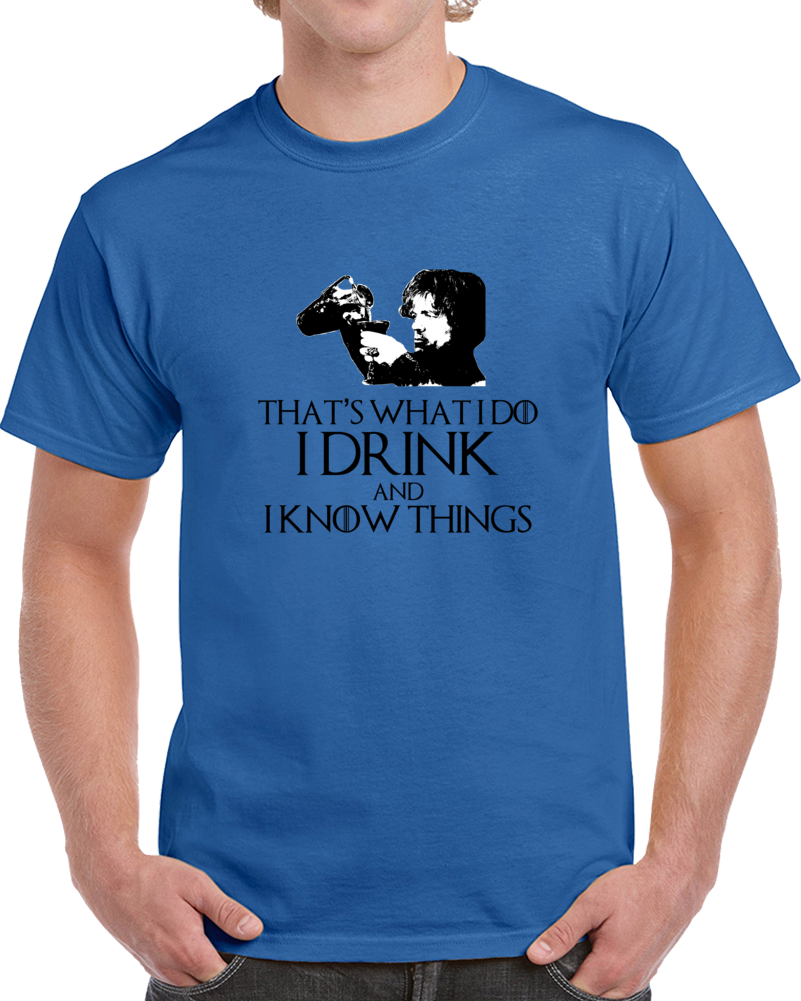 Tyrion Lannister It's What i Do I Drink And I Know Things GoT White T Shirt Tyrion Lannister It's What i Do I Drink And I Know Things GoT White T Shirt