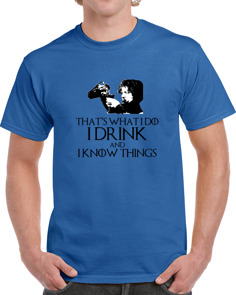 Tyrion Lannister It's What i Do I Drink And I Know Things GoT White T Shirt