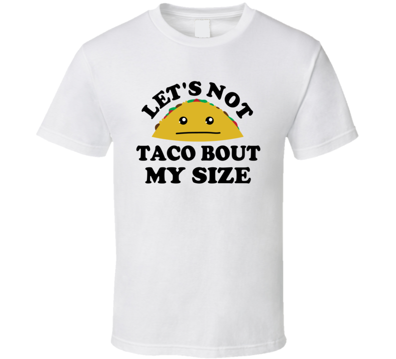 Lets Not Taco Bout My Size Funny Parody T Shirt Lets Not Taco Bout My Size Funny Parody T Shirt