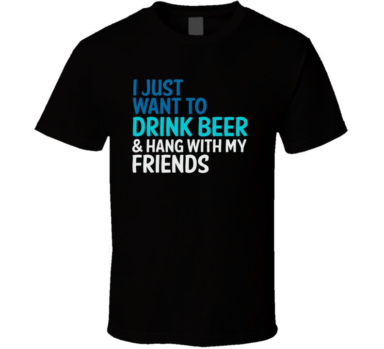 I Just Want To Drink Beer And Hang With My Friends Funny Graphic T Shirt