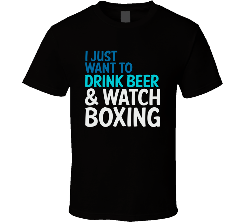 I Just Want To Drink Beer And Watch Boxing Funny Graphic T Shirt I Just Want To Drink Beer And Watch Boxing Funny Graphic T Shirt