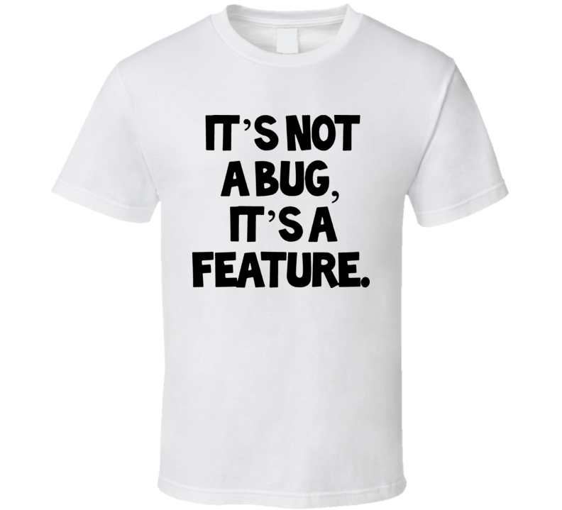 Its Not A Bug Its A Feature T Shirt Its Not A Bug Its A Feature T Shirt