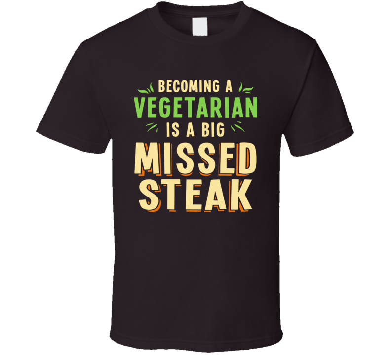 Becoming A Vegetarian Is A Big Missed Steak Funny T Shirt Becoming A Vegetarian Is A Big Missed Steak Funny T Shirt