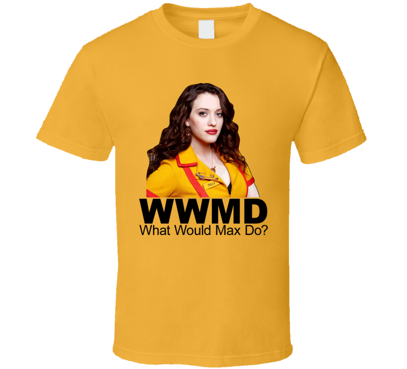 2 Broke Girls What Would Max Do T Shirt