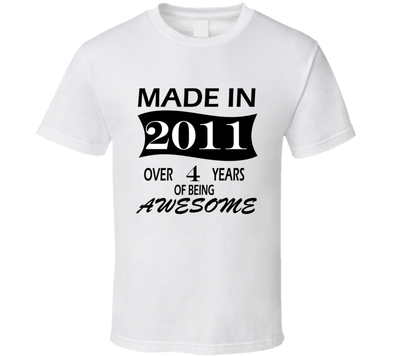 Made in 2011 Over 4 Years of Being Awesome T Shirt Made in 2011 Over 4 Years of Being Awesome T Shirt
