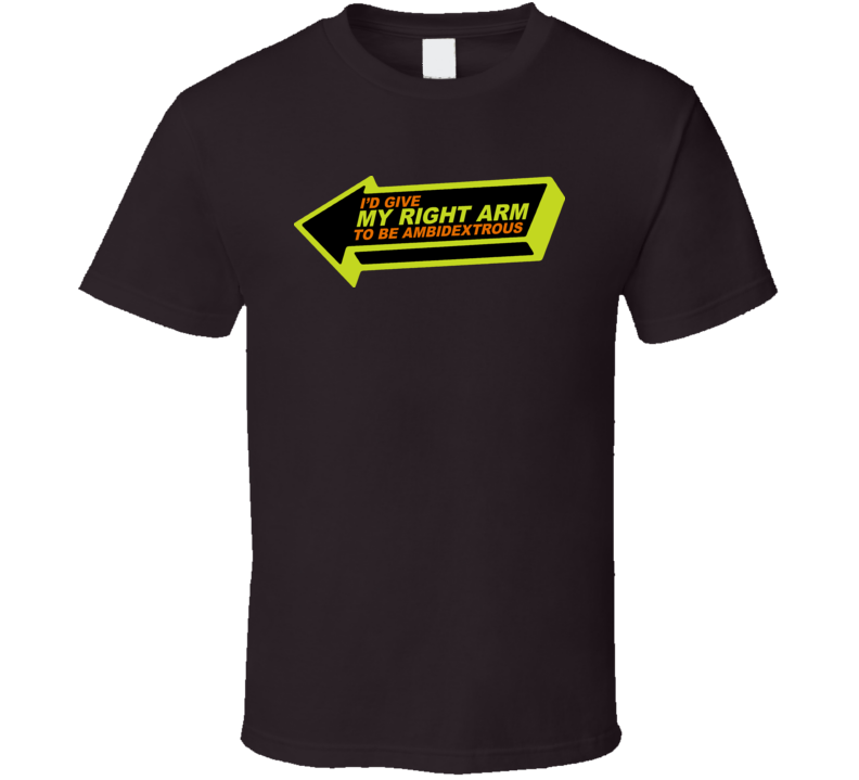 Ambidextrous Give My Right Arm Funny T Shirt Ambidextrous Give My Right Arm Funny T Shirt