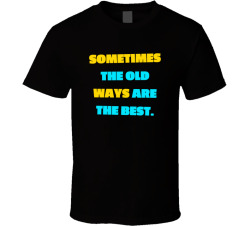 Sometimes The Old Ways Are The Best Movie Quote T Shirt
