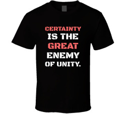 Certainty Is The Great Enemy Of Unity Movie Quote T Shirt