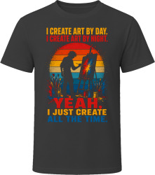 I Create Art By Day. I Create Art By Night. Artistic Visionary T Shirt