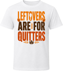 Leftovers Are For Quitters. Thanksgiving Humor T Shirt