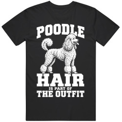 Poodle Hair Is Part of The Outfit Funny Dog Owner T Shirt
