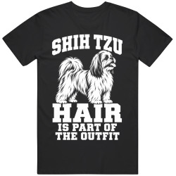 Shih Tzu Hair Is Part of The Outfit Funny Dog Owner T Shirt