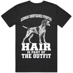 German Shorthaired Pointer Hair Is Part of The Outfit Funny Dog T Shirt