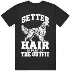 Setter Hair Is Part of The Outfit Funny Dog Owner T Shirt