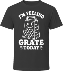 I'm Feeling Grate Today T Shirt