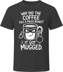 Why Did the Coffee File a Police Report? It Got Mugged. T Shirt