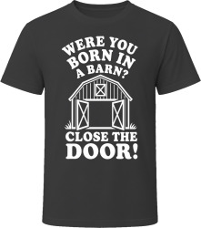 Were You Born in a Barn? Close the Door! T Shirt
