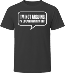 I'm Not Arguing, I'm Explaining Why I'm Right T Shirt