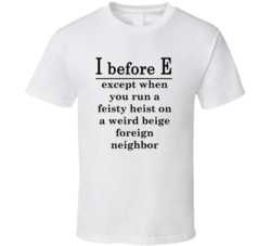 I Before E Except Feisty Heist Weird Beige Foreign Neighbor T Shirt 19112723