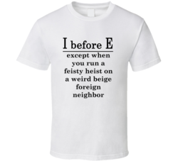 I Before E Except Feisty Heist Weird Beige Foreign Neighbor T Shirt 19112723