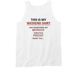 This is my Weekend shirt and Sometimes my Monday through Friday shirt, too 19315328