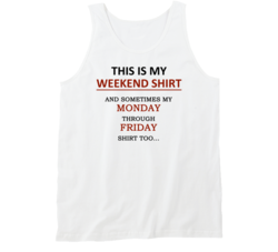 This is my Weekend shirt and Sometimes my Monday through Friday shirt, too 19315328