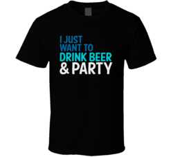 I Just Want To Drink Beer And Party Funny Graphic T Shirt 8062052
