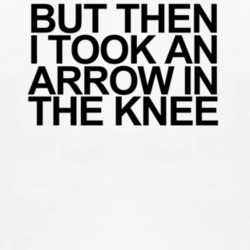 But Then I Took An Arrow In The Knee Game Text T Shirt T shirt 1000493