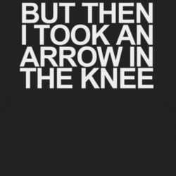 But Then I Took An Arrow In The Knee Black Game T Shirt T shirt 1000494