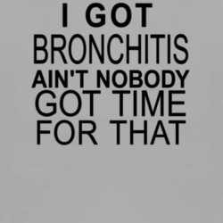I Got Bronchitis Aint Nobody Got Time For That Funny T Shirt 1002049