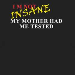 I Am Not INSANE My Mother Had Me Tested Funny Hilarious T Shirt T Shirt 1004274