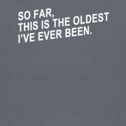 So Far This Is The Oldest Ive Ever Been Funny Hilarious T Shirt 1006964