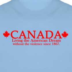 Canada Living The American Dream Without The Violence since 1867 Funny T Shirt 1018972